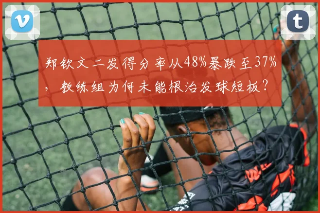 郑钦文二发得分率从48%暴跌至37%，教练组为何未能根治发球短板？