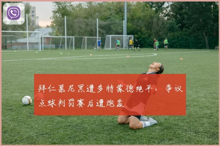 拜仁慕尼黑遭多特蒙德绝平,争议点球判罚赛后遭炮轰