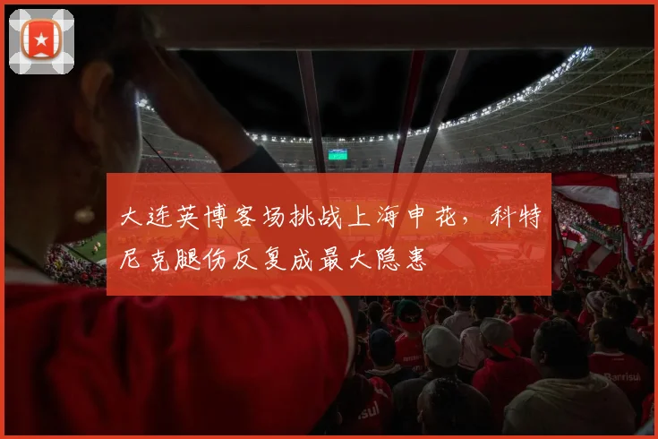 大连英博客场挑战上海申花，科特尼克腿伤反复成最大隐患