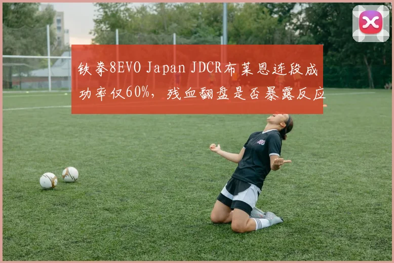 铁拳8EVO Japan JDCR布莱恩连段成功率仅60%,残血翻盘是否暴露反应极限?
