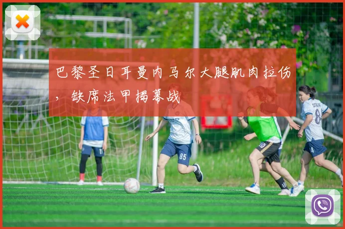 巴黎圣日耳曼内马尔大腿肌肉拉伤,缺席法甲揭幕战
