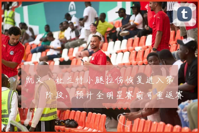 凯文·杜兰特小腿拉伤恢复进入第二阶段，预计全明星赛前可重返赛场