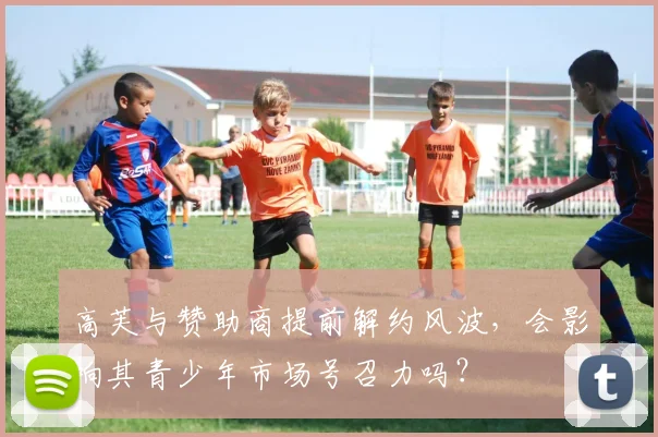 高芙与赞助商提前解约风波,会影响其青少年市场号召力吗?